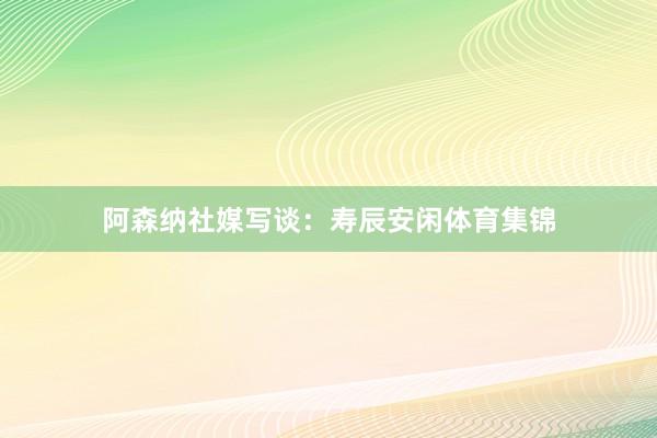 阿森纳社媒写谈：寿辰安闲体育集锦