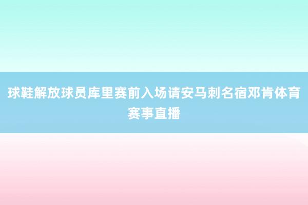 球鞋解放球员库里赛前入场请安马刺名宿邓肯体育赛事直播