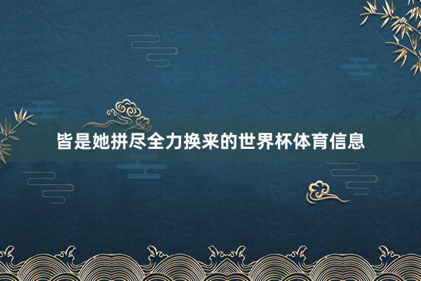 皆是她拼尽全力换来的世界杯体育信息