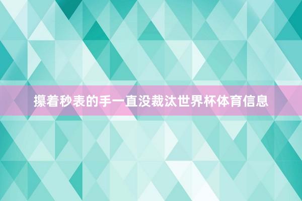 攥着秒表的手一直没裁汰世界杯体育信息
