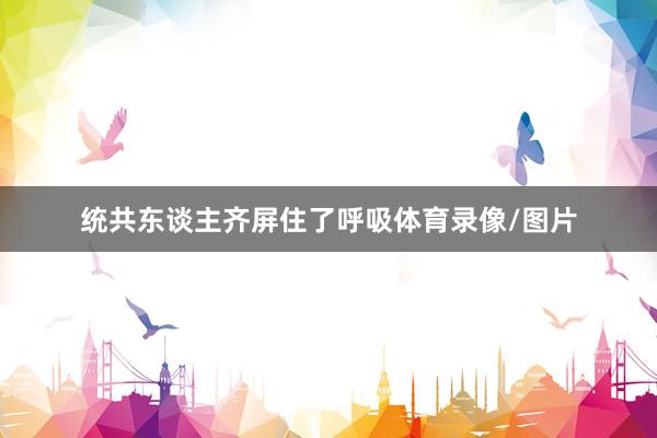 统共东谈主齐屏住了呼吸体育录像/图片