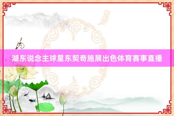 湖东说念主球星东契奇施展出色体育赛事直播
