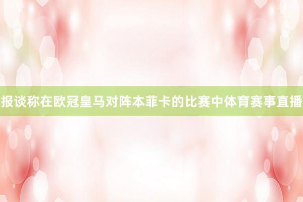 报谈称在欧冠皇马对阵本菲卡的比赛中体育赛事直播