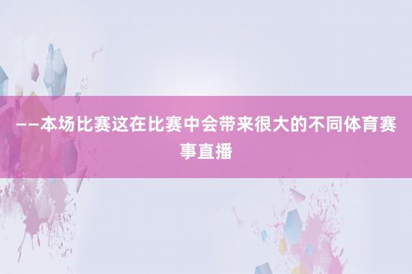——本场比赛这在比赛中会带来很大的不同体育赛事直播