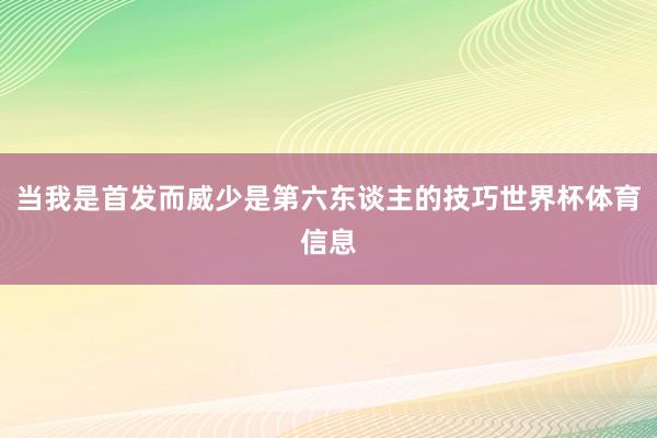 当我是首发而威少是第六东谈主的技巧世界杯体育信息