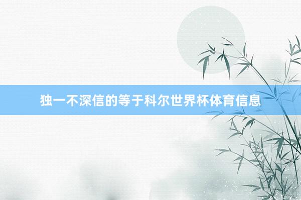 独一不深信的等于科尔世界杯体育信息