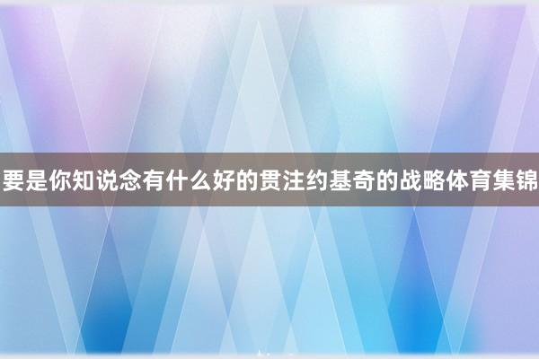 要是你知说念有什么好的贯注约基奇的战略体育集锦