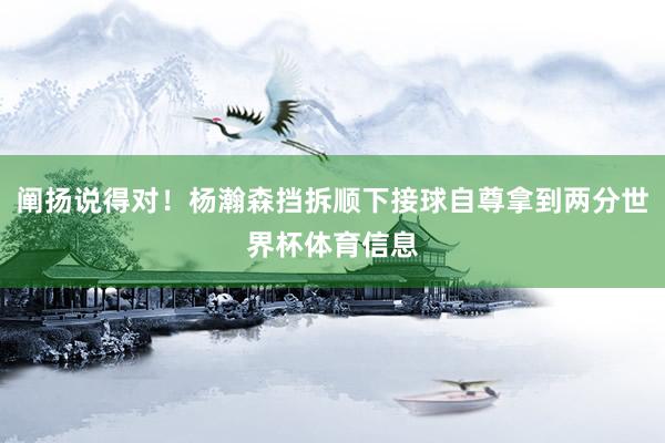 阐扬说得对！杨瀚森挡拆顺下接球自尊拿到两分世界杯体育信息