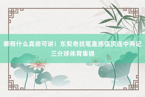 哪有什么真谛可讲！东契奇找笔直感弧顶连中两记三分球体育集锦