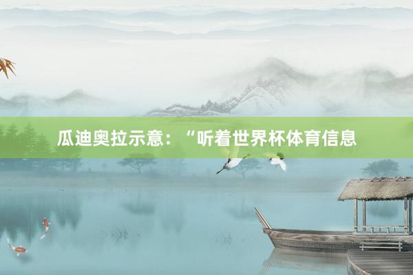 瓜迪奥拉示意:“听着世界杯体育信息