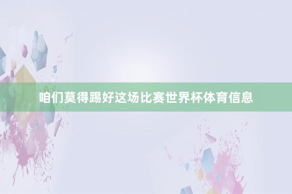 咱们莫得踢好这场比赛世界杯体育信息