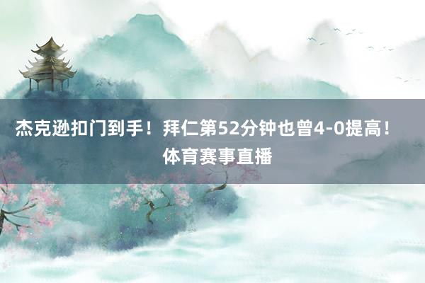 杰克逊扣门到手！拜仁第52分钟也曾4-0提高！    体育赛事直播