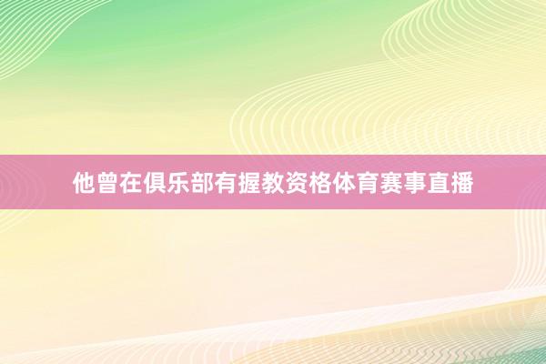 他曾在俱乐部有握教资格体育赛事直播