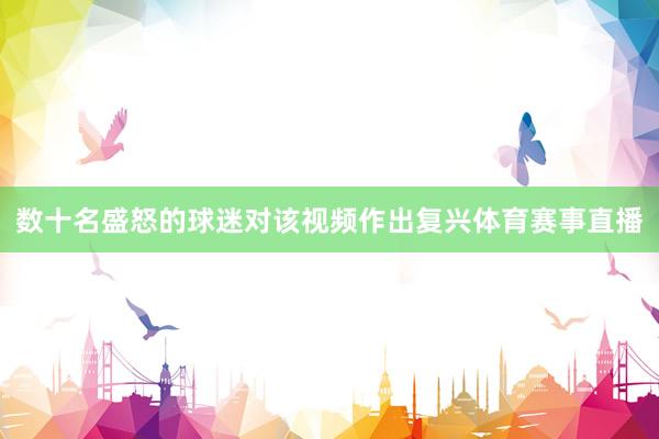 数十名盛怒的球迷对该视频作出复兴体育赛事直播