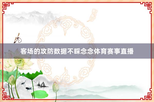 客场的攻防数据不睬念念体育赛事直播