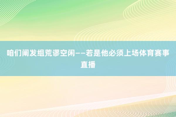 咱们阐发组荒谬空闲——若是他必须上场体育赛事直播