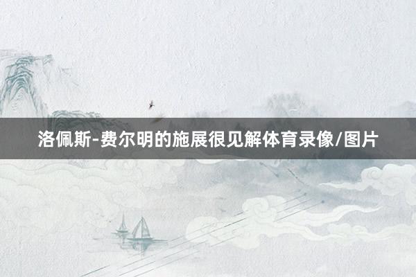 洛佩斯-费尔明的施展很见解体育录像/图片