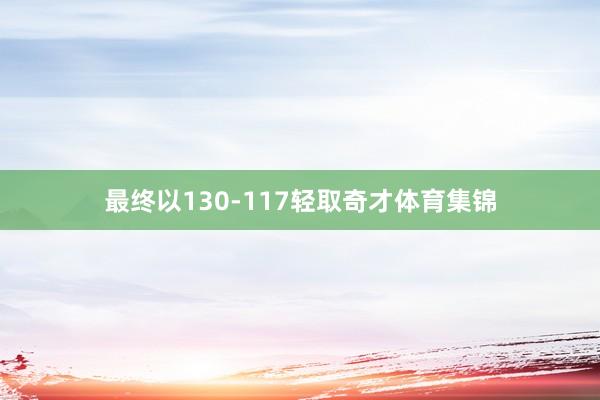 最终以130-117轻取奇才体育集锦