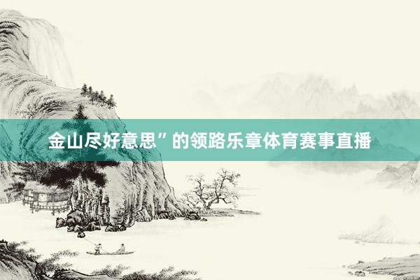 金山尽好意思”的领路乐章体育赛事直播
