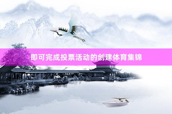 即可完成投票活动的创建体育集锦
