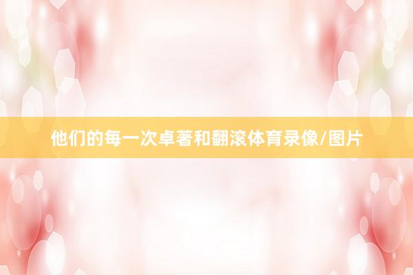 他们的每一次卓著和翻滚体育录像/图片