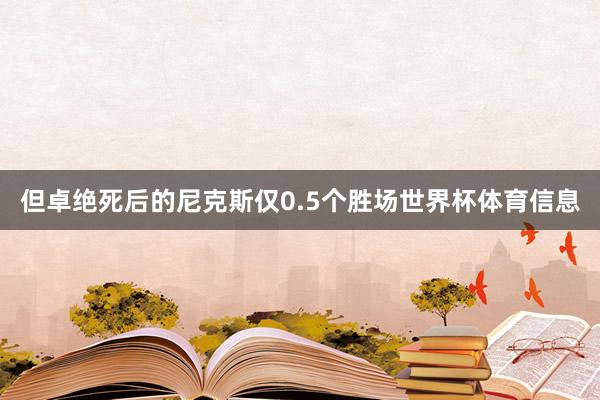 但卓绝死后的尼克斯仅0.5个胜场世界杯体育信息