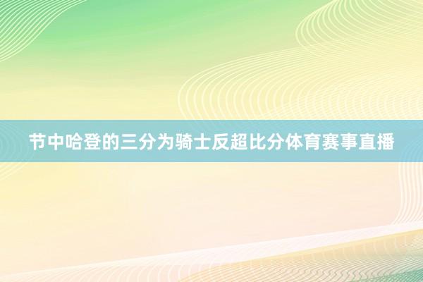 节中哈登的三分为骑士反超比分体育赛事直播