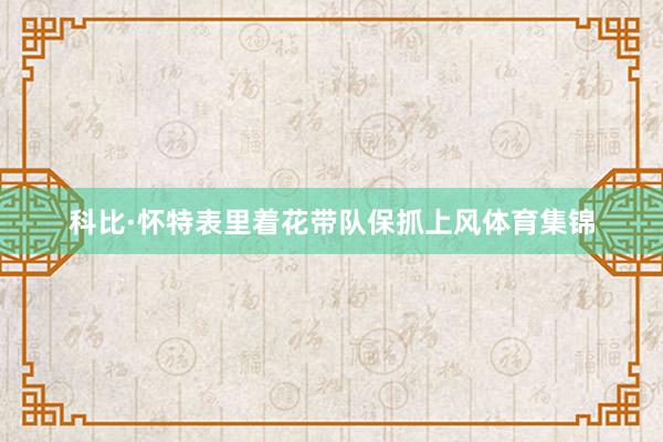 科比·怀特表里着花带队保抓上风体育集锦