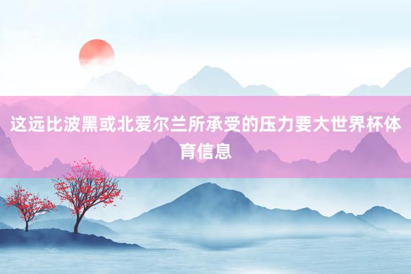 这远比波黑或北爱尔兰所承受的压力要大世界杯体育信息