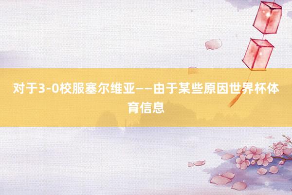 对于3-0校服塞尔维亚——由于某些原因世界杯体育信息