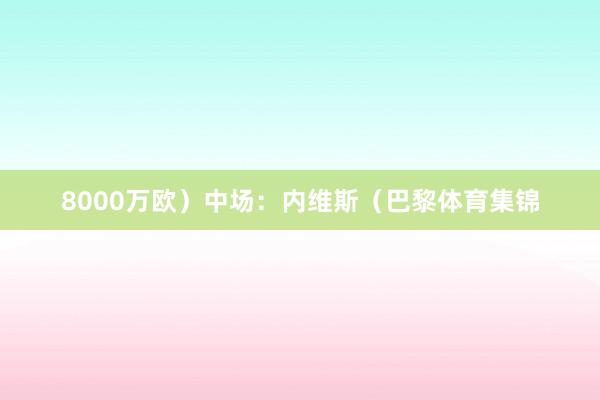 8000万欧）中场：内维斯（巴黎体育集锦