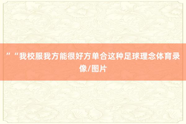 ”“我校服我方能很好方单合这种足球理念体育录像/图片