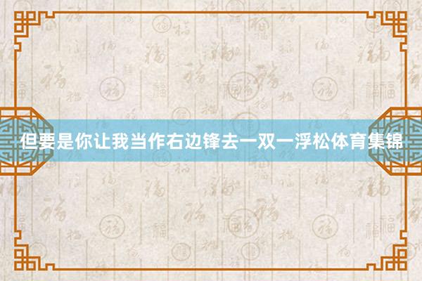 但要是你让我当作右边锋去一双一浮松体育集锦