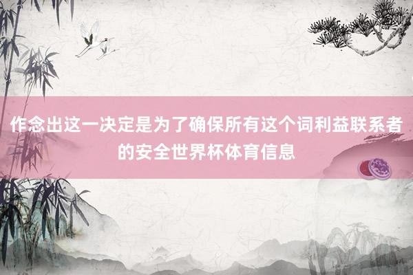 作念出这一决定是为了确保所有这个词利益联系者的安全世界杯体育信息