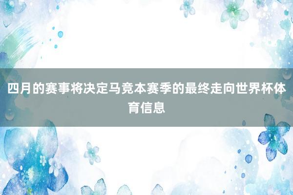 四月的赛事将决定马竞本赛季的最终走向世界杯体育信息