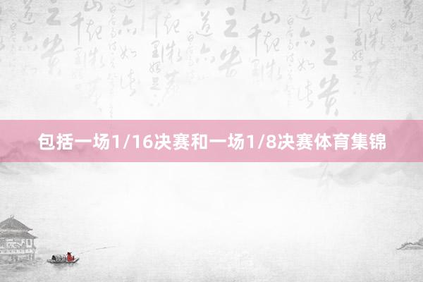 包括一场1/16决赛和一场1/8决赛体育集锦