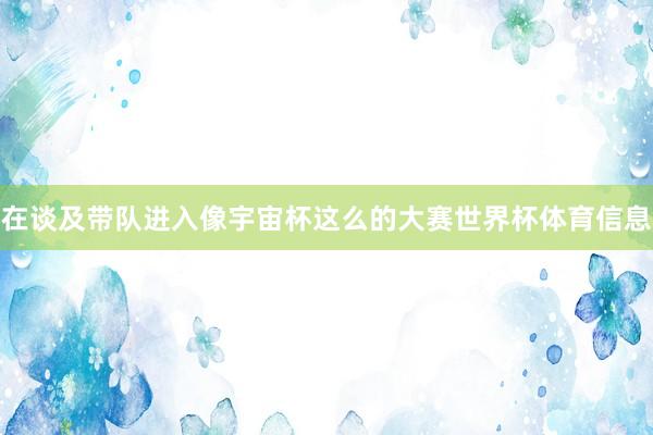 在谈及带队进入像宇宙杯这么的大赛世界杯体育信息