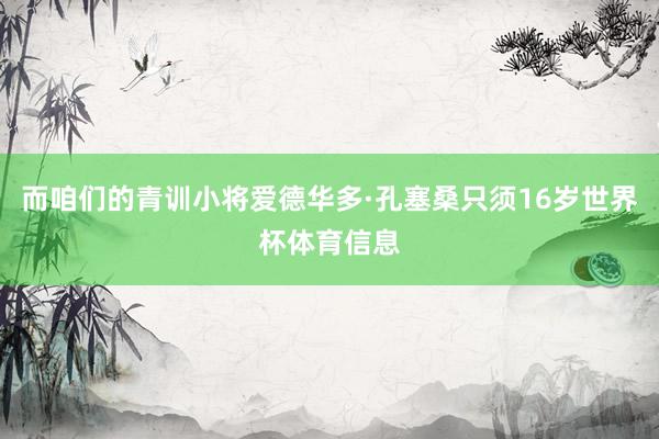 而咱们的青训小将爱德华多·孔塞桑只须16岁世界杯体育信息