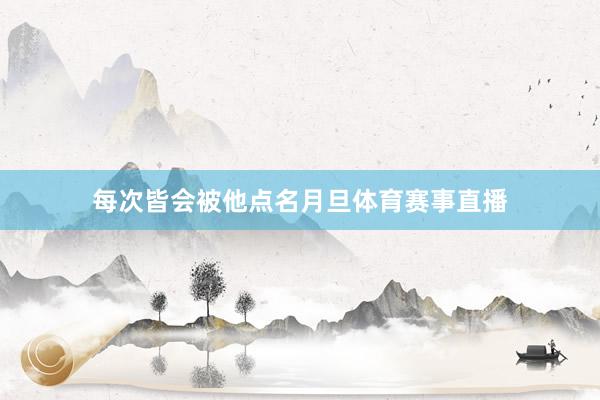 每次皆会被他点名月旦体育赛事直播
