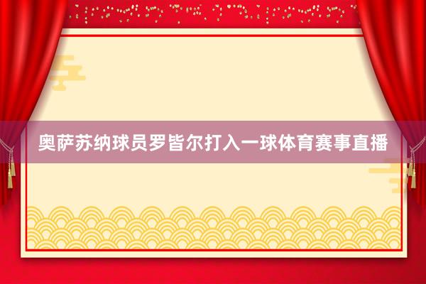 奥萨苏纳球员罗皆尔打入一球体育赛事直播