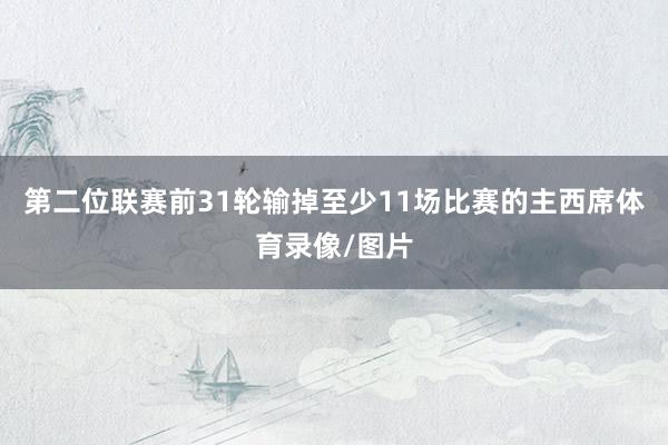 第二位联赛前31轮输掉至少11场比赛的主西席体育录像/图片