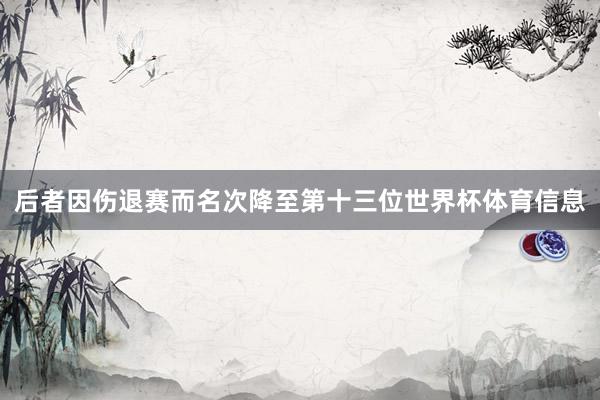 后者因伤退赛而名次降至第十三位世界杯体育信息