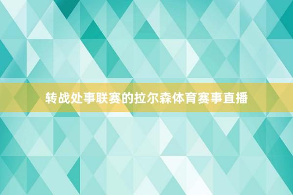 转战处事联赛的拉尔森体育赛事直播