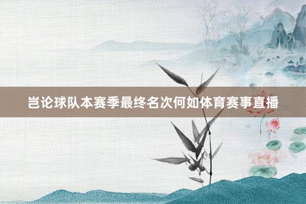 岂论球队本赛季最终名次何如体育赛事直播