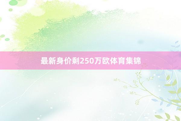 最新身价剩250万欧体育集锦