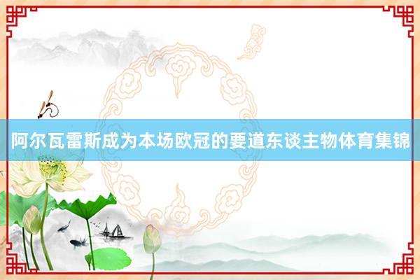 阿尔瓦雷斯成为本场欧冠的要道东谈主物体育集锦