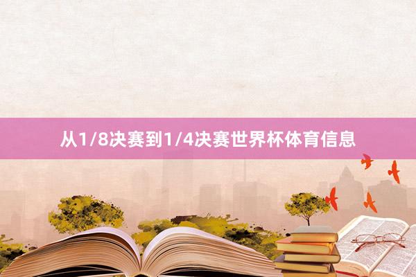 从1/8决赛到1/4决赛世界杯体育信息
