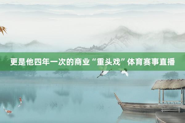 更是他四年一次的商业“重头戏”体育赛事直播
