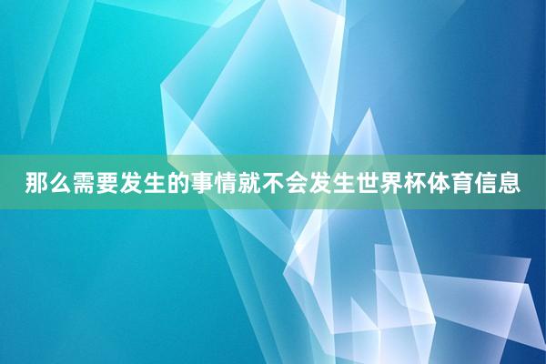 那么需要发生的事情就不会发生世界杯体育信息