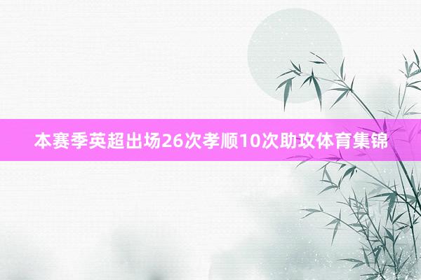 本赛季英超出场26次孝顺10次助攻体育集锦